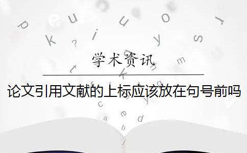 論文引用文獻(xiàn)的上標(biāo)應(yīng)該放在句號(hào)前嗎？