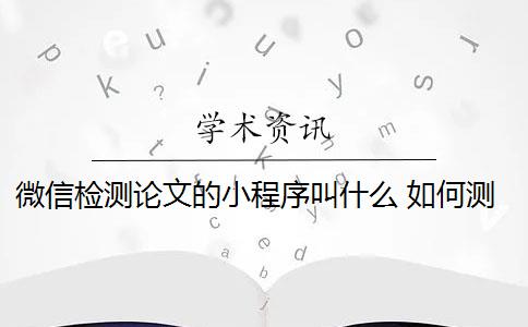 微信检测论文的小程序叫什么 如何测试微信小程序性能？