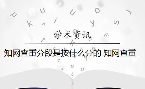 知网查重分段是按什么分的 知网查重是什么意思？