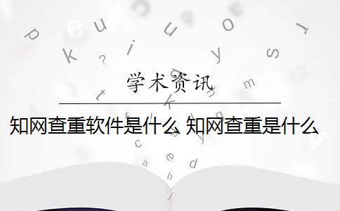 知网查重软件是什么 知网查重是什么意思？