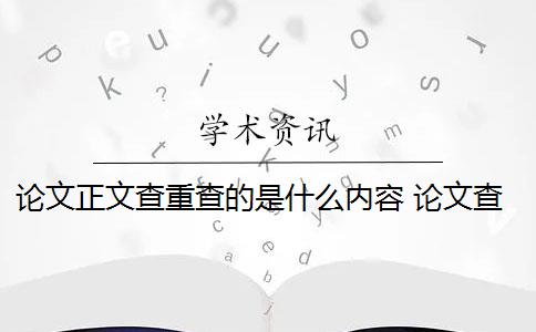 论文正文查重查的是什么内容 论文查重到底查的是什么？