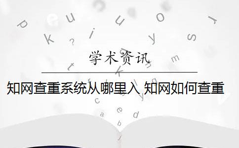 知网查重系统从哪里入 知网如何查重？