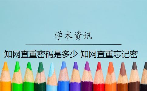 知网查重密码是多少 知网查重忘记密码怎么办？