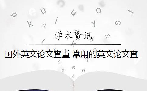 国外英文论文查重 常用的英文论文查重系统有哪些？