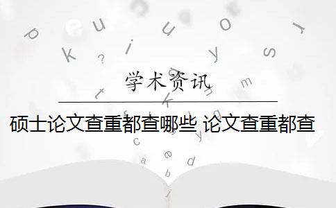 碩士論文查重都查哪些 論文查重都查哪些部分內(nèi)容？