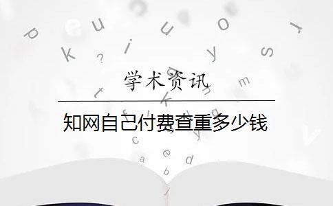 知網(wǎng)自己付費(fèi)查重多少錢