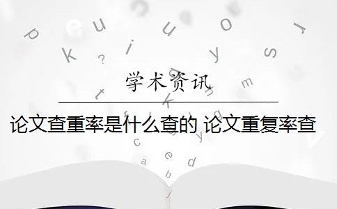 论文查重率是什么查的 论文重复率查重是怎么回事？