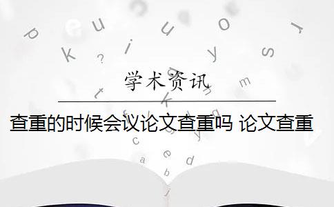 查重的时候会议论文查重吗 论文查重是什么意思？