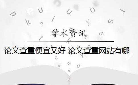 论文查重便宜又好 论文查重网站有哪些？