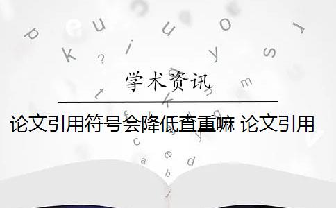 論文引用符號(hào)會(huì)降低查重嘛 論文引用文獻(xiàn)會(huì)查重嗎？