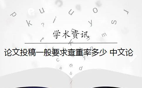 论文投稿一般要求查重率多少 中文论文投稿查重率要低于多少？