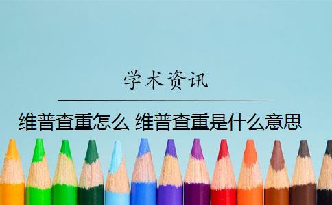 维普查重怎么 维普查重是什么意思？