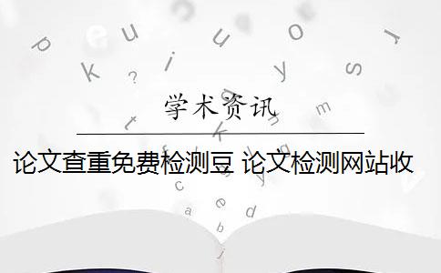 论文查重免费检测豆 论文检测网站收费吗？