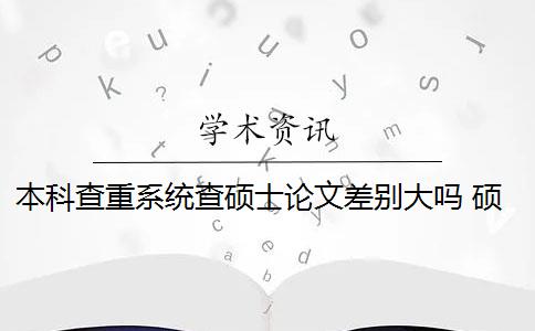 本科查重系统查硕士论文差别大吗 硕士论文查重检测系统可以去除本人已发表的论文吗？