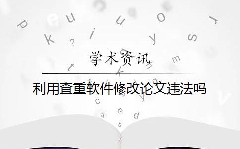 利用查重软件修改论文违法吗