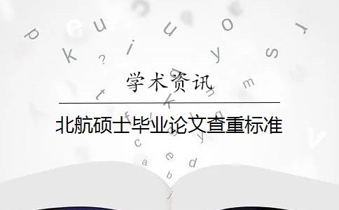 北航硕士毕业论文查重标准