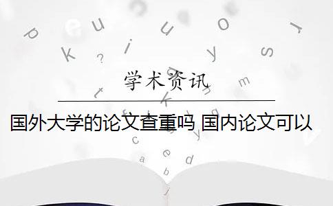 国外大学的论文查重吗 国内论文可以查外文吗？