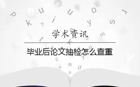 毕业后论文抽检怎么查重