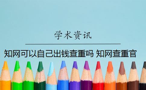 知网可以自己出钱查重吗 知网查重官网可以买吗？