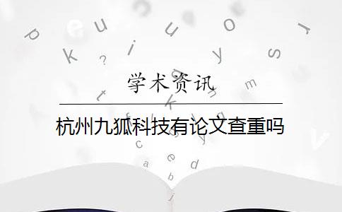 杭州九狐科技有论文查重吗
