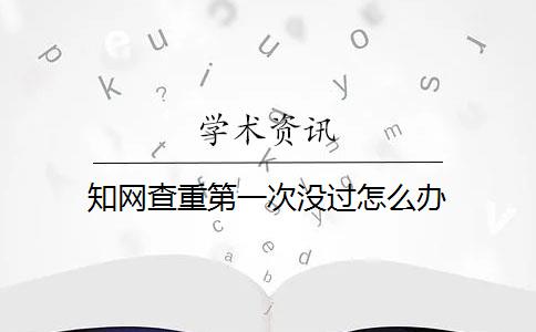 知网查重第一次没过怎么办