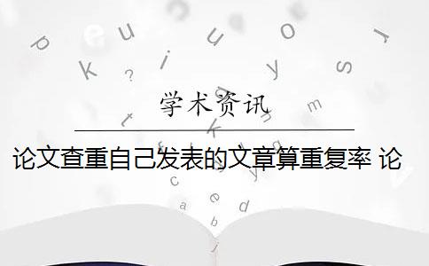 论文查重自己发表的文章算重复率 论文的重复率是多少？