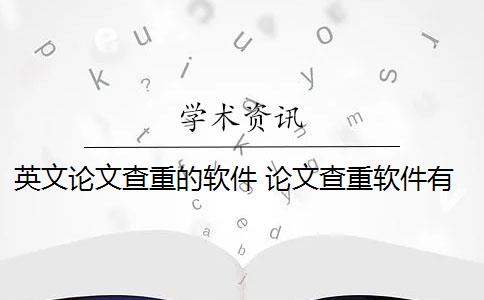 英文论文查重的软件 论文查重软件有哪些？