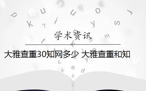 大雅查重30知網多少 大雅查重和知網查重有什么區(qū)別？