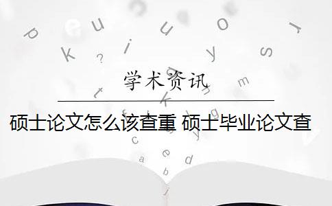 碩士論文怎么該查重 碩士畢業(yè)論文查重一般要求高嗎？