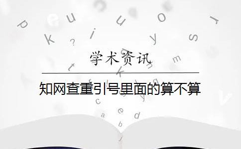 知网查重引号里面的算不算