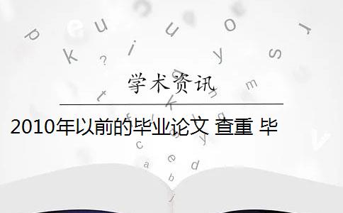 2010年以前的毕业论文 查重 毕业论文查重范围包括哪些？