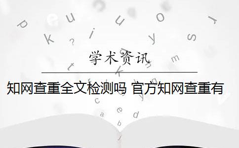 知网查重全文检测吗 官方知网查重有么？