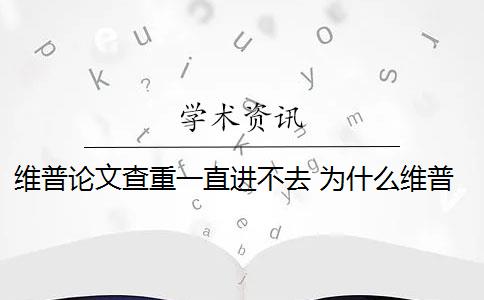 维普论文查重一直进不去 为什么维普查重重复率高？