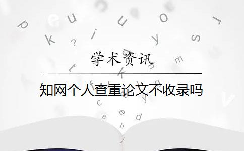 知網(wǎng)個(gè)人查重論文不收錄嗎