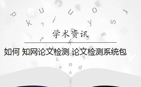 如何 知網(wǎng)論文檢測(cè) 論文檢測(cè)系統(tǒng)包括哪些？