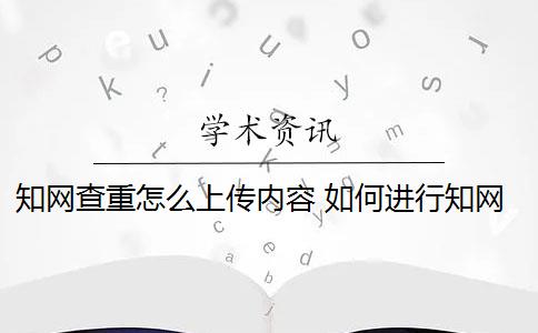 知網(wǎng)查重怎么上傳內(nèi)容 如何進(jìn)行知網(wǎng)查重？