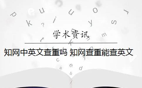 知网中英文查重吗 知网查重能查英文翻译的论文吗？