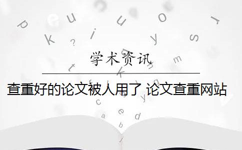 查重好的论文被人用了 论文查重网站有哪些？