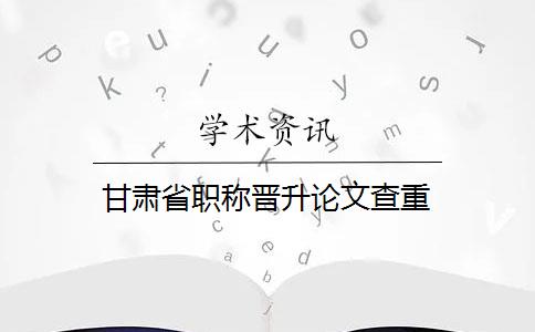 甘肃省职称晋升论文查重