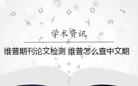 维普期刊论文检测 维普怎么查中文期刊数据？