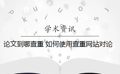 論文到哪查重 如何使用查重網(wǎng)站對論文進(jìn)行查重？