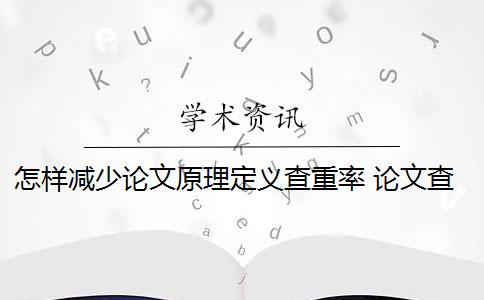 怎样减少论文原理定义查重率 论文查重方法原理和定义最难降重吗？