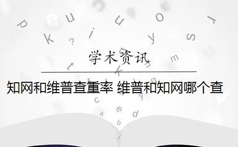 知网和维普查重率 维普和知网哪个查重高？