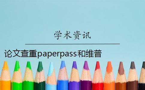 论文查重paperpass和维普 paperpass和维普有什么区别？