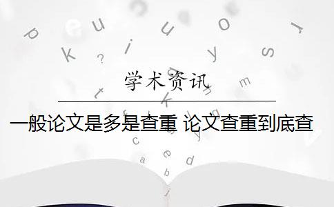 一般论文是多是查重 论文查重到底查的是什么？