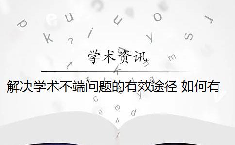 解决学术不端问题的有效途径 如何有效避免学术不端行为？