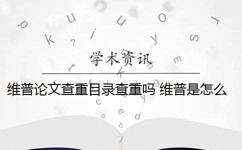 维普论文查重目录查重吗 维普是怎么查重的？