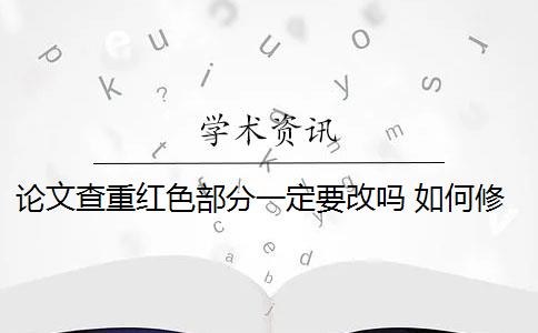 論文查重紅色部分一定要改嗎 如何修改論文查重報(bào)告里的紅色、橙色以及黃色部分的內(nèi)容？