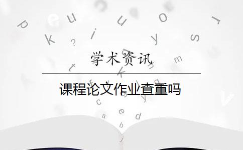 課程論文作業(yè)查重嗎