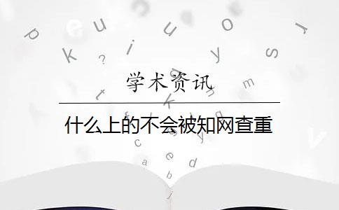 什么上的不会被知网查重